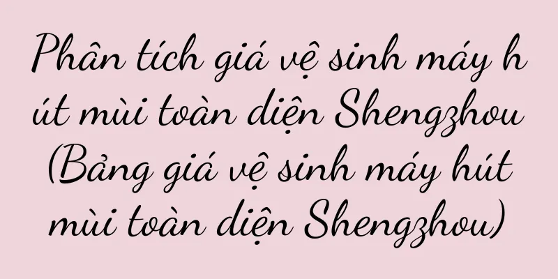 Phân tích giá vệ sinh máy hút mùi toàn diện Shengzhou (Bảng giá vệ sinh máy hút mùi toàn diện Shengzhou)