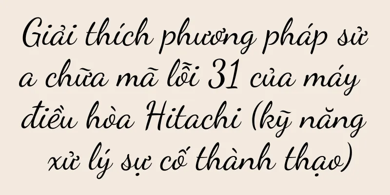Giải thích phương pháp sửa chữa mã lỗi 31 của máy điều hòa Hitachi (kỹ năng xử lý sự cố thành thạo)