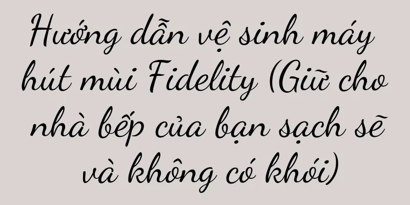 Hướng dẫn vệ sinh máy hút mùi Fidelity (Giữ cho nhà bếp của bạn sạch sẽ và không có khói)