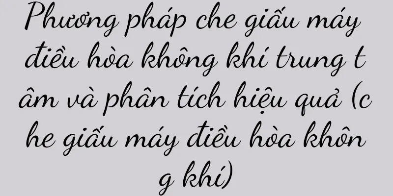 Phương pháp che giấu máy điều hòa không khí trung tâm và phân tích hiệu quả (che giấu máy điều hòa không khí)