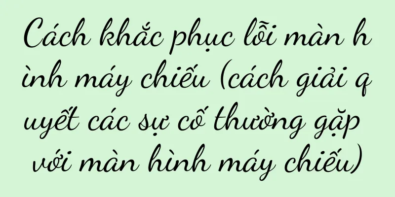 Cách khắc phục lỗi màn hình máy chiếu (cách giải quyết các sự cố thường gặp với màn hình máy chiếu)