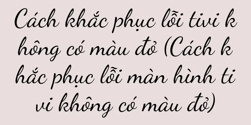 Cách khắc phục lỗi tivi không có màu đỏ (Cách khắc phục lỗi màn hình tivi không có màu đỏ)
