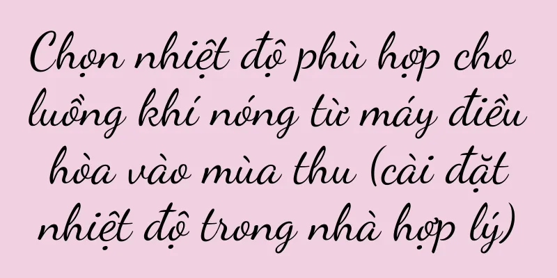 Chọn nhiệt độ phù hợp cho luồng khí nóng từ máy điều hòa vào mùa thu (cài đặt nhiệt độ trong nhà hợp lý)