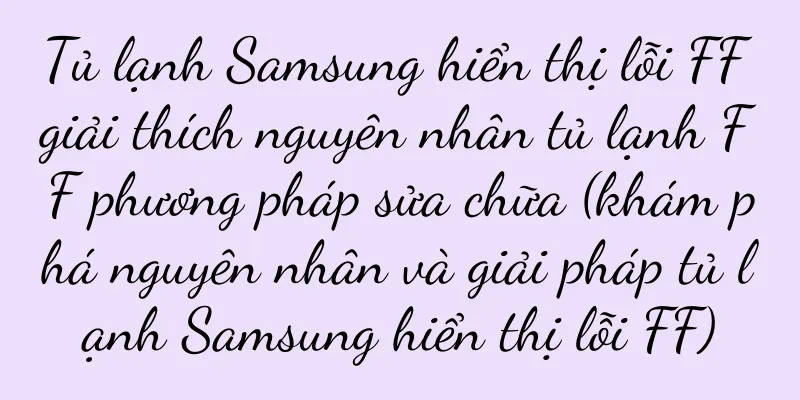 Tủ lạnh Samsung hiển thị lỗi FF giải thích nguyên nhân tủ lạnh FF phương pháp sửa chữa (khám phá nguyên nhân và giải pháp tủ lạnh Samsung hiển thị lỗi FF)