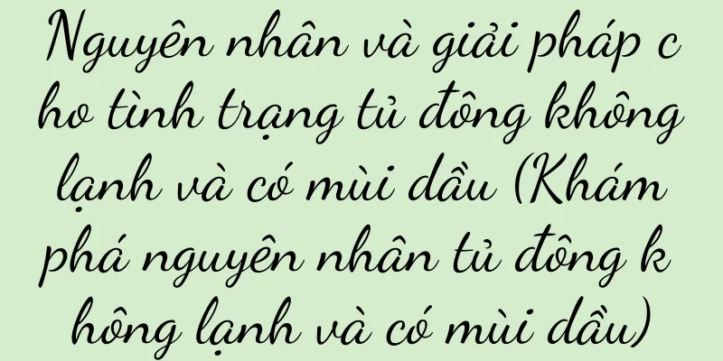 Nguyên nhân và giải pháp cho tình trạng tủ đông không lạnh và có mùi dầu (Khám phá nguyên nhân tủ đông không lạnh và có mùi dầu)