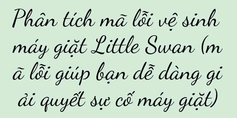 Phân tích mã lỗi vệ sinh máy giặt Little Swan (mã lỗi giúp bạn dễ dàng giải quyết sự cố máy giặt)