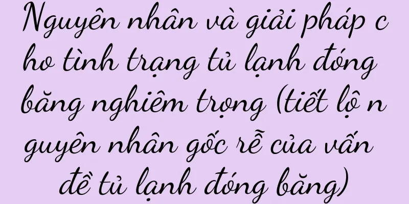 Nguyên nhân và giải pháp cho tình trạng tủ lạnh đóng băng nghiêm trọng (tiết lộ nguyên nhân gốc rễ của vấn đề tủ lạnh đóng băng)