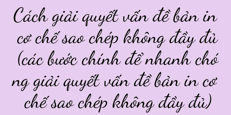 Cách giải quyết vấn đề bản in cơ chế sao chép không đầy đủ (các bước chính để nhanh chóng giải quyết vấn đề bản in cơ chế sao chép không đầy đủ)