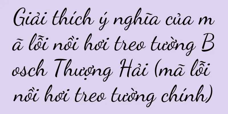 Giải thích ý nghĩa của mã lỗi nồi hơi treo tường Bosch Thượng Hải (mã lỗi nồi hơi treo tường chính)