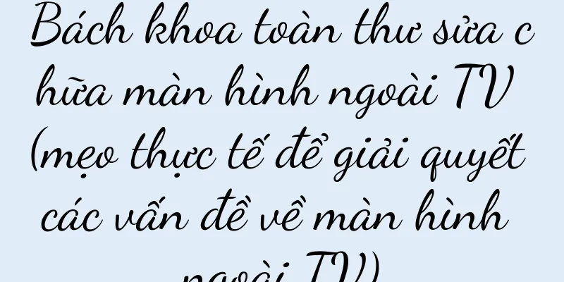 Bách khoa toàn thư sửa chữa màn hình ngoài TV (mẹo thực tế để giải quyết các vấn đề về màn hình ngoài TV)