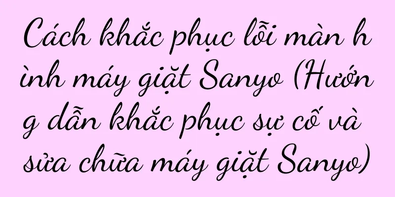 Cách khắc phục lỗi màn hình máy giặt Sanyo (Hướng dẫn khắc phục sự cố và sửa chữa máy giặt Sanyo)
