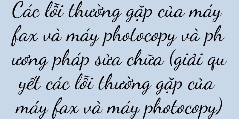 Các lỗi thường gặp của máy fax và máy photocopy và phương pháp sửa chữa (giải quyết các lỗi thường gặp của máy fax và máy photocopy)