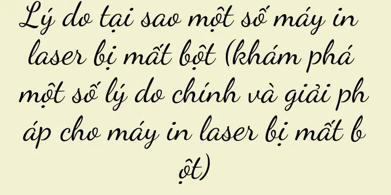 Lý do tại sao một số máy in laser bị mất bột (khám phá một số lý do chính và giải pháp cho máy in laser bị mất bột)