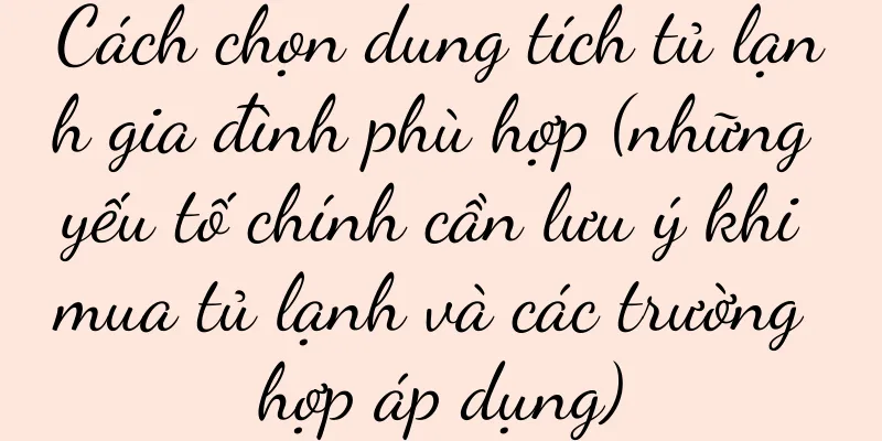 Cách chọn dung tích tủ lạnh gia đình phù hợp (những yếu tố chính cần lưu ý khi mua tủ lạnh và các trường hợp áp dụng)