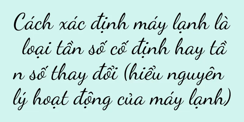 Cách xác định máy lạnh là loại tần số cố định hay tần số thay đổi (hiểu nguyên lý hoạt động của máy lạnh)