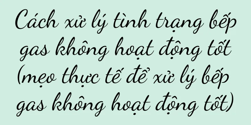 Cách xử lý tình trạng bếp gas không hoạt động tốt (mẹo thực tế để xử lý bếp gas không hoạt động tốt)