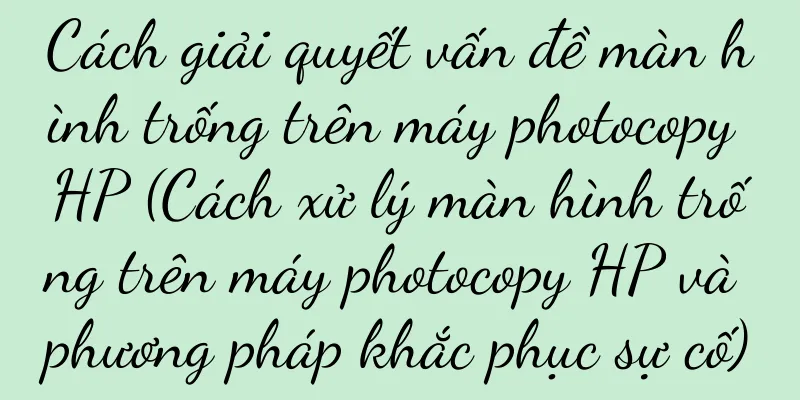 Cách giải quyết vấn đề màn hình trống trên máy photocopy HP (Cách xử lý màn hình trống trên máy photocopy HP và phương pháp khắc phục sự cố)