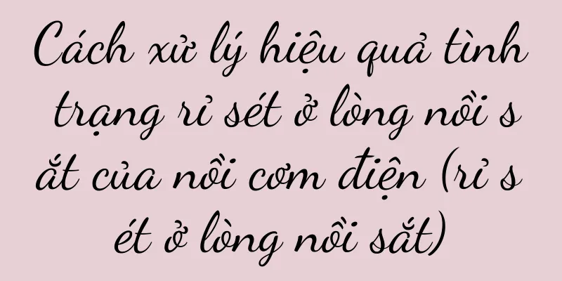 Cách xử lý hiệu quả tình trạng rỉ sét ở lòng nồi sắt của nồi cơm điện (rỉ sét ở lòng nồi sắt)