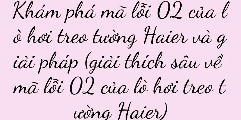 Khám phá mã lỗi 02 của lò hơi treo tường Haier và giải pháp (giải thích sâu về mã lỗi 02 của lò hơi treo tường Haier)