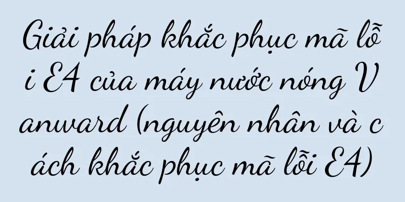 Giải pháp khắc phục mã lỗi E4 của máy nước nóng Vanward (nguyên nhân và cách khắc phục mã lỗi E4)