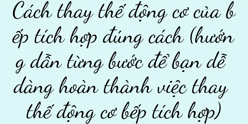 Cách thay thế động cơ của bếp tích hợp đúng cách (hướng dẫn từng bước để bạn dễ dàng hoàn thành việc thay thế động cơ bếp tích hợp)