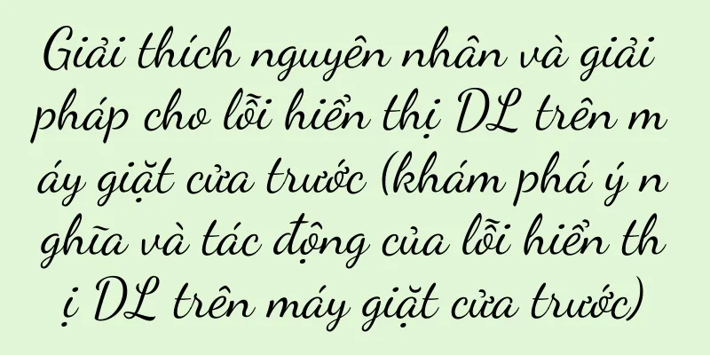 Giải thích nguyên nhân và giải pháp cho lỗi hiển thị DL trên máy giặt cửa trước (khám phá ý nghĩa và tác động của lỗi hiển thị DL trên máy giặt cửa trước)