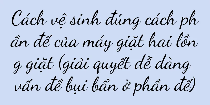 Cách vệ sinh đúng cách phần đế của máy giặt hai lồng giặt (giải quyết dễ dàng vấn đề bụi bẩn ở phần đế)