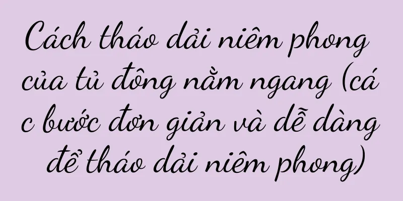 Cách tháo dải niêm phong của tủ đông nằm ngang (các bước đơn giản và dễ dàng để tháo dải niêm phong)