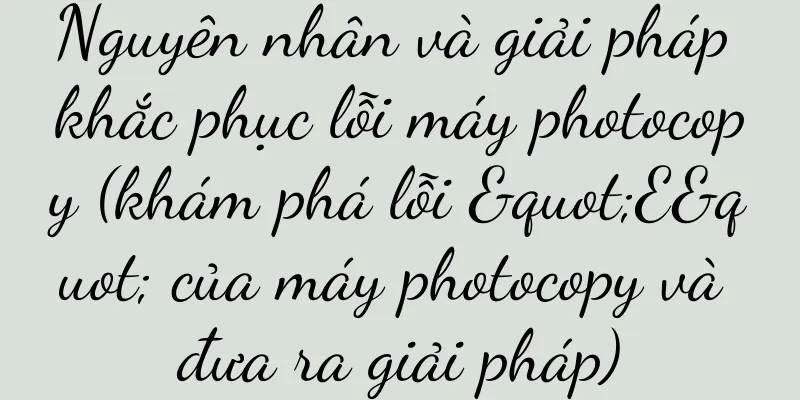 Nguyên nhân và giải pháp khắc phục lỗi máy photocopy (khám phá lỗi "E" của máy photocopy và đưa ra giải pháp)