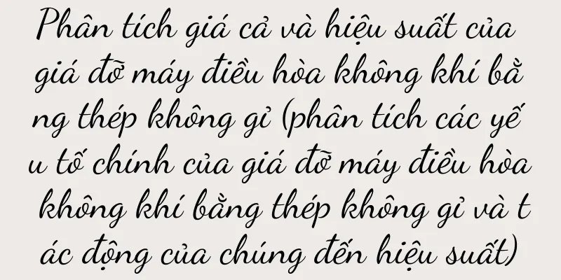 Phân tích giá cả và hiệu suất của giá đỡ máy điều hòa không khí bằng thép không gỉ (phân tích các yếu tố chính của giá đỡ máy điều hòa không khí bằng thép không gỉ và tác động của chúng đến hiệu suất)