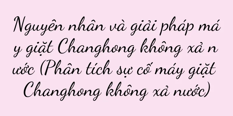 Nguyên nhân và giải pháp máy giặt Changhong không xả nước (Phân tích sự cố máy giặt Changhong không xả nước)