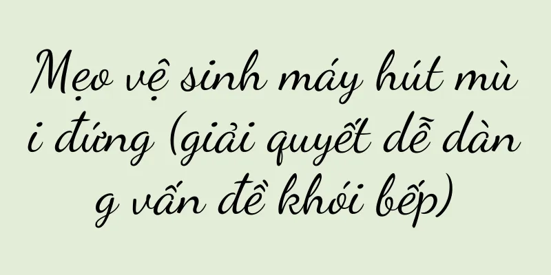 Mẹo vệ sinh máy hút mùi đứng (giải quyết dễ dàng vấn đề khói bếp)