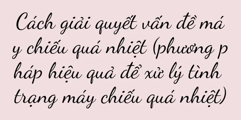 Cách giải quyết vấn đề máy chiếu quá nhiệt (phương pháp hiệu quả để xử lý tình trạng máy chiếu quá nhiệt)