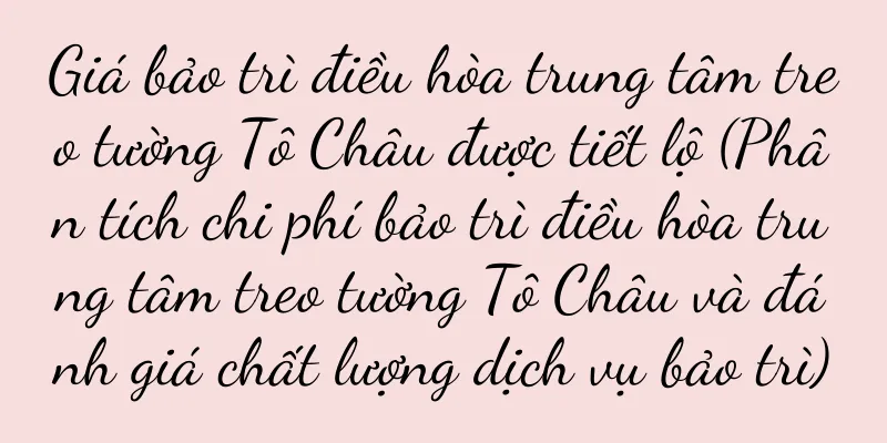 Giá bảo trì điều hòa trung tâm treo tường Tô Châu được tiết lộ (Phân tích chi phí bảo trì điều hòa trung tâm treo tường Tô Châu và đánh giá chất lượng dịch vụ bảo trì)