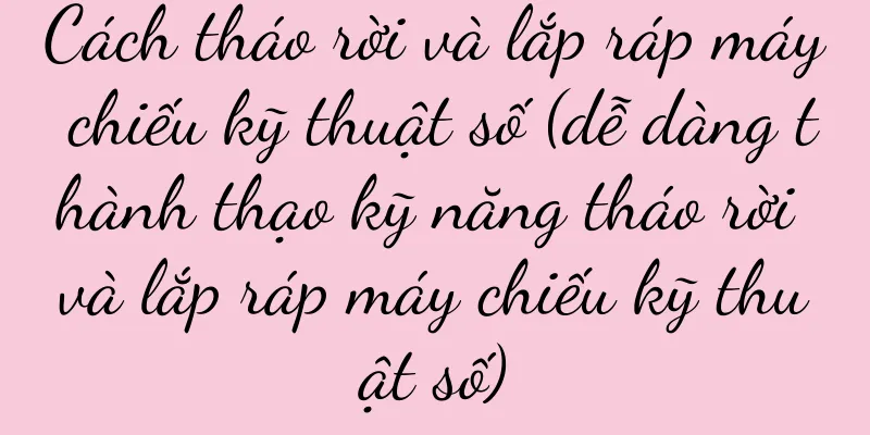 Cách tháo rời và lắp ráp máy chiếu kỹ thuật số (dễ dàng thành thạo kỹ năng tháo rời và lắp ráp máy chiếu kỹ thuật số)
