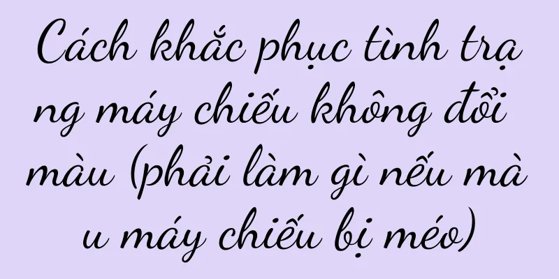 Cách khắc phục tình trạng máy chiếu không đổi màu (phải làm gì nếu màu máy chiếu bị méo)