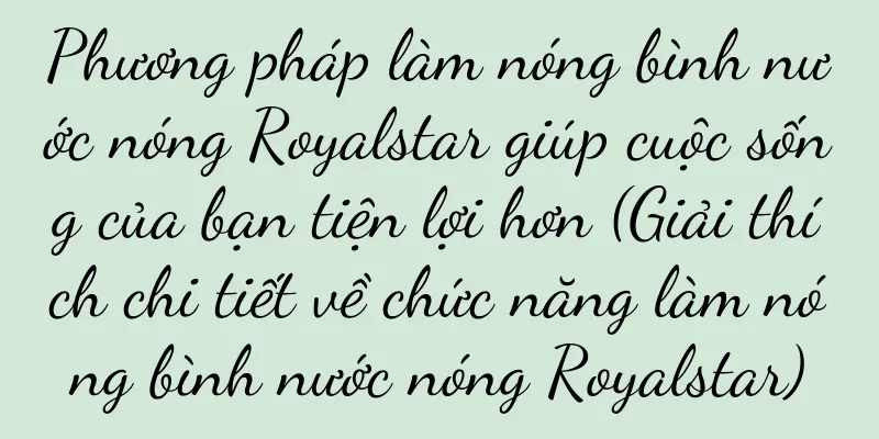 Phương pháp làm nóng bình nước nóng Royalstar giúp cuộc sống của bạn tiện lợi hơn (Giải thích chi tiết về chức năng làm nóng bình nước nóng Royalstar)