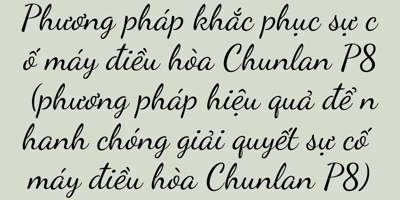 Phương pháp khắc phục sự cố máy điều hòa Chunlan P8 (phương pháp hiệu quả để nhanh chóng giải quyết sự cố máy điều hòa Chunlan P8)