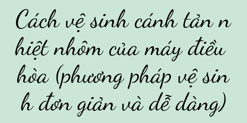 Cách vệ sinh cánh tản nhiệt nhôm của máy điều hòa (phương pháp vệ sinh đơn giản và dễ dàng)