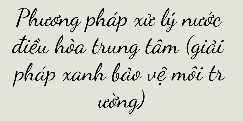 Phương pháp xử lý nước điều hòa trung tâm (giải pháp xanh bảo vệ môi trường)