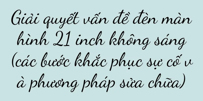 Giải quyết vấn đề đèn màn hình 21 inch không sáng (các bước khắc phục sự cố và phương pháp sửa chữa)