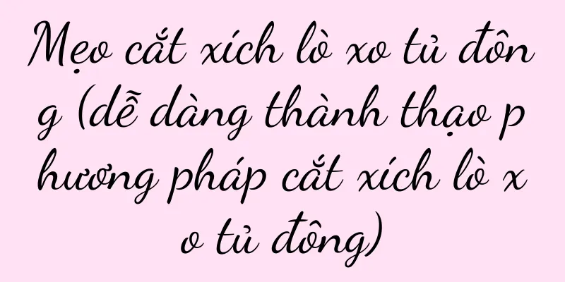 Mẹo cắt xích lò xo tủ đông (dễ dàng thành thạo phương pháp cắt xích lò xo tủ đông)