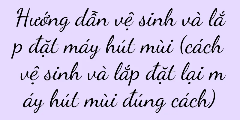 Hướng dẫn vệ sinh và lắp đặt máy hút mùi (cách vệ sinh và lắp đặt lại máy hút mùi đúng cách)