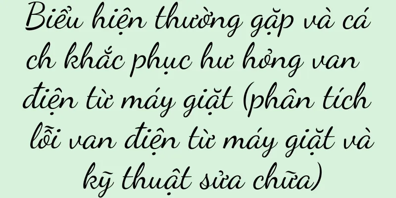 Biểu hiện thường gặp và cách khắc phục hư hỏng van điện từ máy giặt (phân tích lỗi van điện từ máy giặt và kỹ thuật sửa chữa)