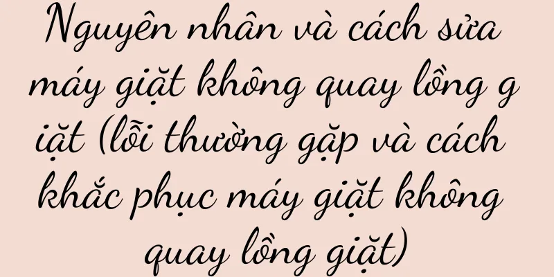 Nguyên nhân và cách sửa máy giặt không quay lồng giặt (lỗi thường gặp và cách khắc phục máy giặt không quay lồng giặt)
