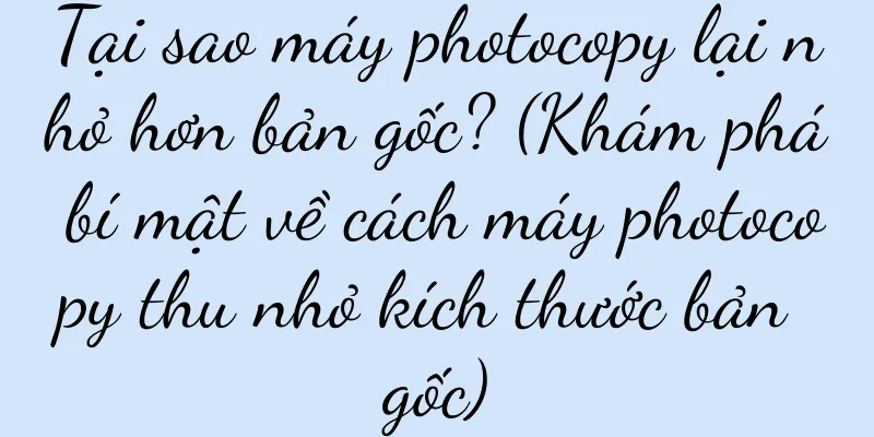 Tại sao máy photocopy lại nhỏ hơn bản gốc? (Khám phá bí mật về cách máy photocopy thu nhỏ kích thước bản gốc)