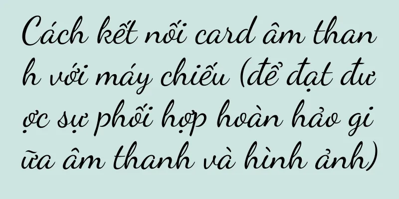 Cách kết nối card âm thanh với máy chiếu (để đạt được sự phối hợp hoàn hảo giữa âm thanh và hình ảnh)