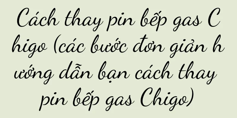 Cách thay pin bếp gas Chigo (các bước đơn giản hướng dẫn bạn cách thay pin bếp gas Chigo)