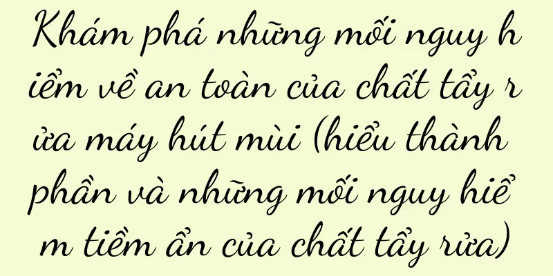Khám phá những mối nguy hiểm về an toàn của chất tẩy rửa máy hút mùi (hiểu thành phần và những mối nguy hiểm tiềm ẩn của chất tẩy rửa)