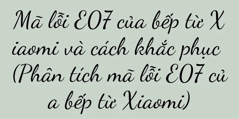 Mã lỗi E07 của bếp từ Xiaomi và cách khắc phục (Phân tích mã lỗi E07 của bếp từ Xiaomi)